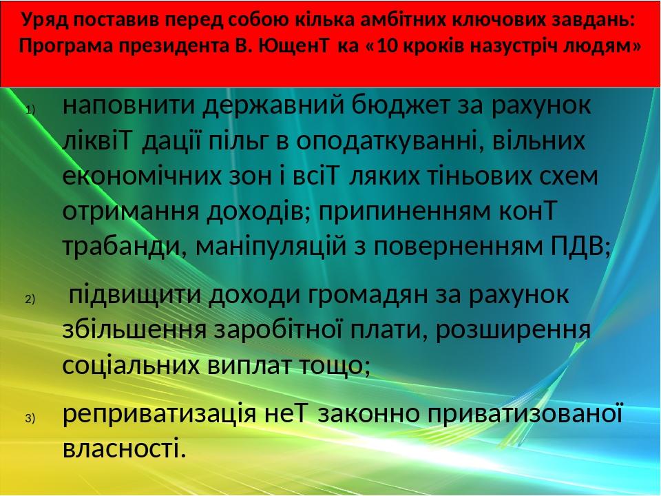 Уряд поставив перед собою кілька амбітних ключових завдань: Програма президента В. Ющен­ка «10 кроків назустріч людям» наповнити державний бюджет з...
