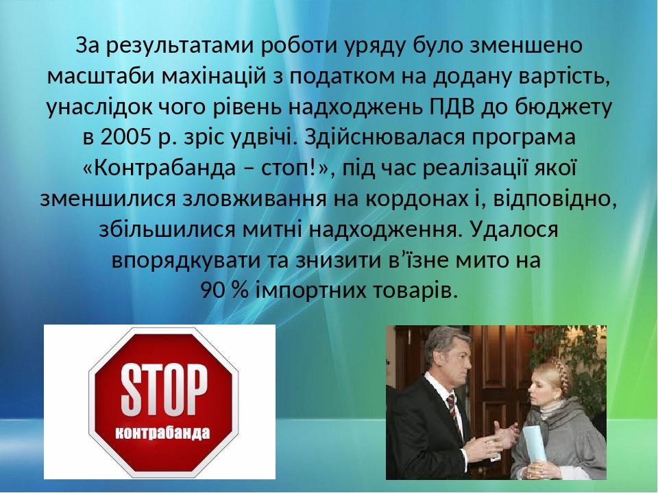 За результатами роботи уряду було зменшено масштаби махінацій з податком на додану вартість, унаслідок чого рівень надходжень ПДВ до бюджету в 2005...