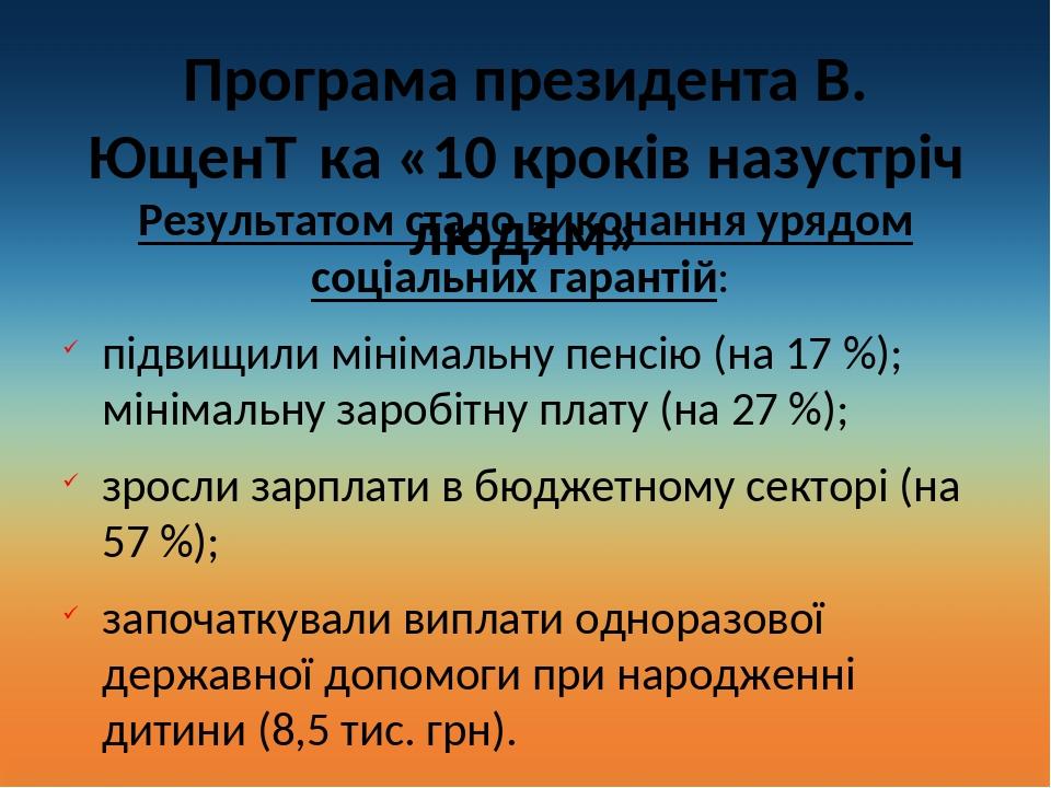 Програма президента В. Ющен­ка «10 кроків назустріч людям» Результатом стало виконання урядом соціальних гарантій: підвищили мінімальну пенсію (на ...