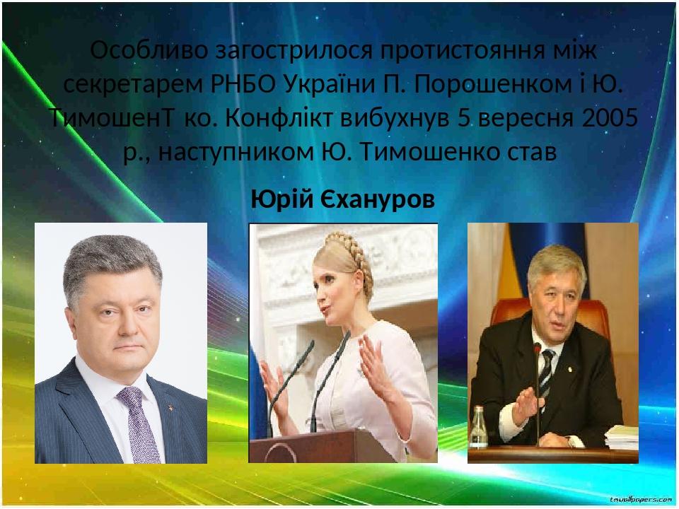 Особливо загострилося протистояння між секретарем РНБО України П. Порошенком і Ю. Тимошен­ко. Конфлікт вибухнув 5 вересня 2005 р., наступником Ю. Т...
