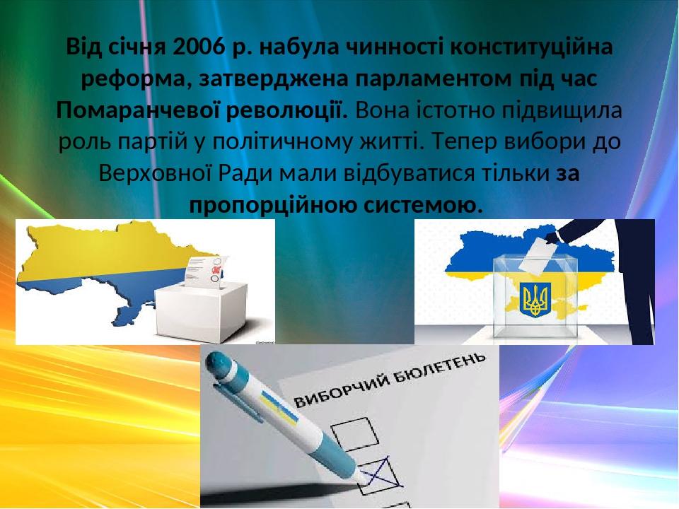 Від січня 2006 р. набула чинності конституційна реформа, затверджена парламентом під час Помаранчевої революції. Вона істотно підвищила роль партій...