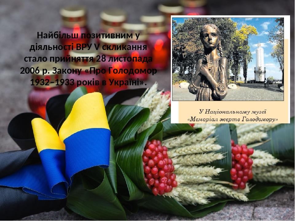 Найбільш позитивним у діяльності ВРУ V скликання стало прийняття 28 листопада 2006 р. Закону «Про Голодомор 1932–1933 років в Україні».