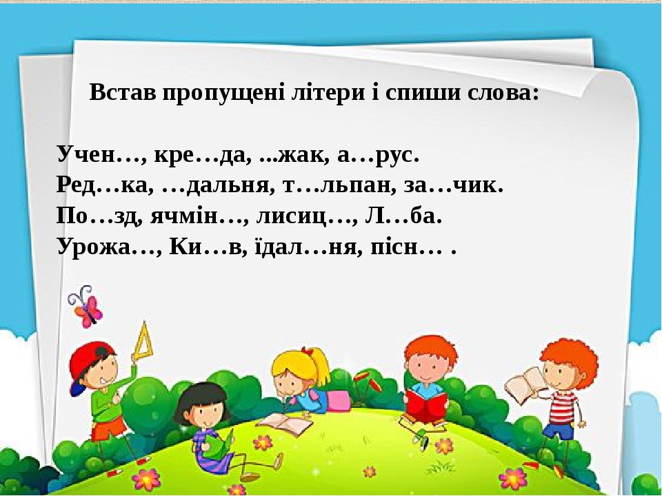 Ð’ÑÑ‚Ð°Ð² Ð¿Ñ€Ð¾Ð¿ÑƒÑ‰ÐµÐ½Ñ– Ð»Ñ–Ñ‚ÐµÑ€Ð¸ Ñ– ÑÐ¿Ð¸ÑˆÐ¸ ÑÐ»Ð¾Ð²Ð°: Ð£Ñ‡ÐµÐ½â€¦, ÐºÑ€Ðµâ€¦Ð´Ð°, ...Ð¶Ð°Ðº, Ð°â€¦Ñ€ÑƒÑ. Ð ÐµÐ´â€¦ÐºÐ°, â€¦Ð´Ð°Ð»ÑŒÐ½Ñ, Ñ‚â€¦Ð»ÑŒÐ¿Ð°Ð½, Ð·Ð°â€¦Ñ‡Ð¸Ðº. ÐŸÐ¾â€¦Ð·Ð´, ÑÑ‡Ð¼Ñ–Ð½â€¦, Ð»Ð¸ÑÐ¸Ñ†â€¦, Ð›â€¦Ð±Ð°. Ð£Ñ€Ð¾Ð¶Ð°â€¦, ÐšÐ¸â€¦Ð², Ñ—Ð´...