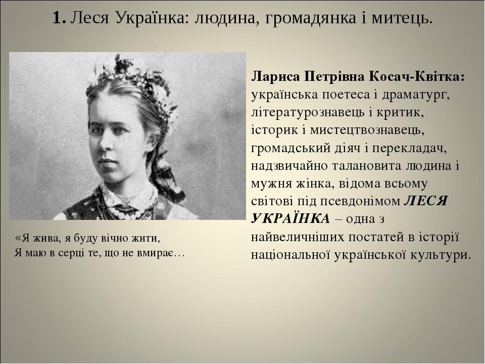 1. Леся Українка: людина, громадянка і митець. «Я жива, я буду вічно жити, Я маю в серці те, що не вмирає… Лариса Петрівна Косач-Квітка: українська...