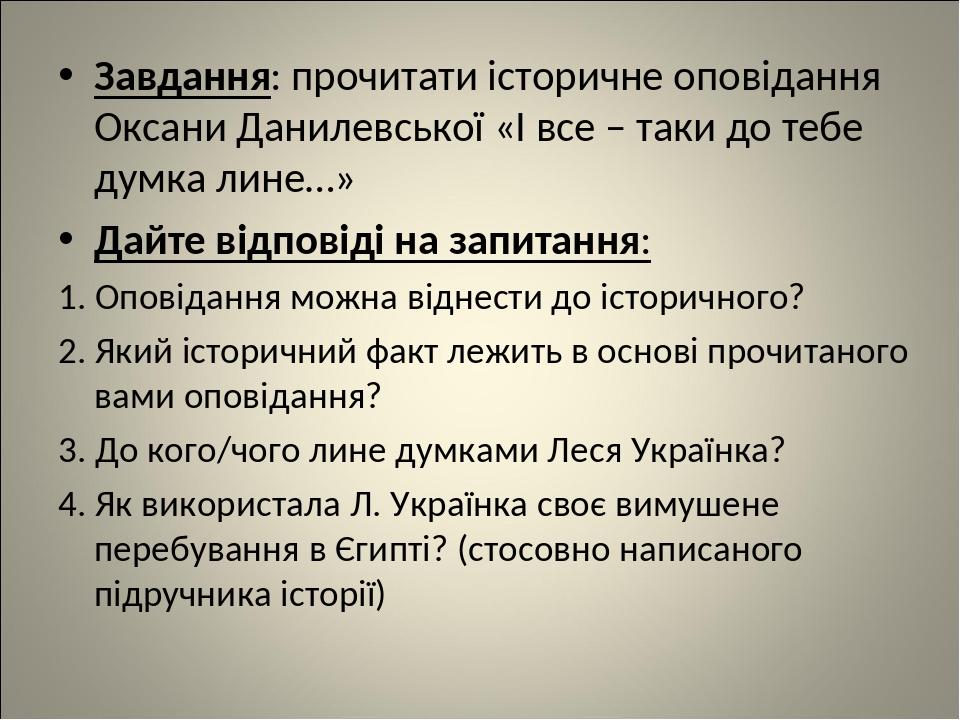 Завдання: прочитати історичне оповідання Оксани Данилевської «І все – таки до тебе думка лине…» Дайте відповіді на запитання: 1. Оповідання можна в...