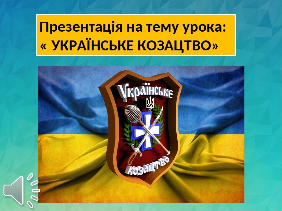 Презентація на тему урока: « УКРАЇНСЬКЕ КОЗАЦТВО»