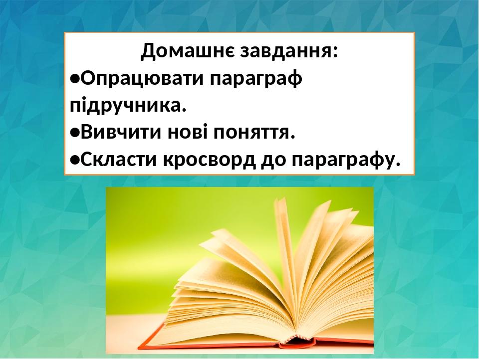 Домашнє завдання: •Опрацювати параграф підручника. •Вивчити нові поняття. •Скласти кросворд до параграфу.