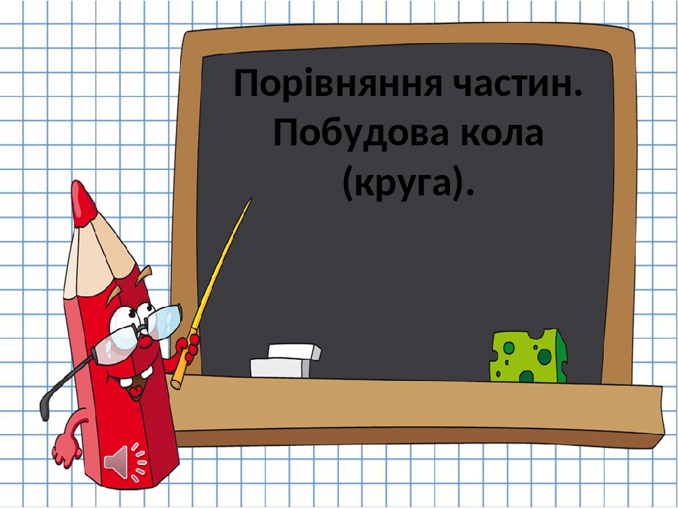 Порівняння частин. Побудова кола (круга).