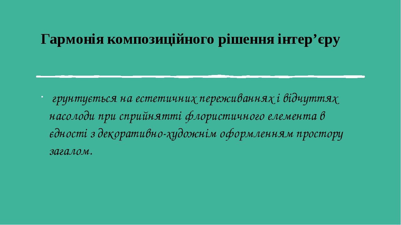 Гармонія композиційного рішення інтер’єру грунтується на естетичних переживаннях і відчуттях насолоди при сприйнятті флористичного елемента в єдн...