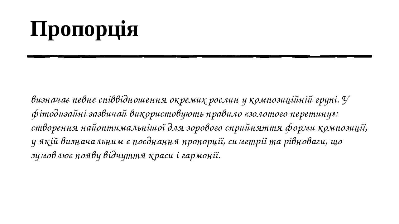 Пропорція визначає певне співвідношення окремих рослин у композиційній групі. У фітодизайні зазвичай використовують правило «золотого перетину»: ст...