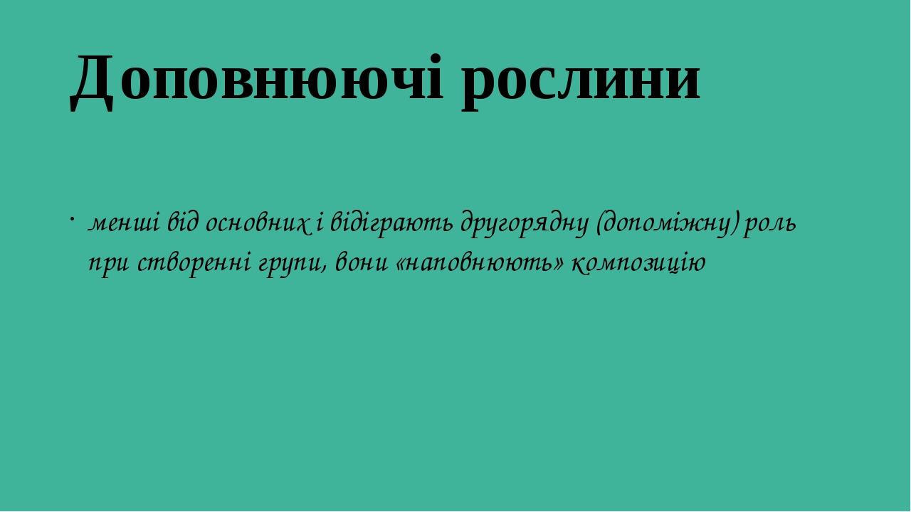Доповнюючі рослини менші від основних і відіграють другорядну (допоміжну) роль при створенні групи, вони «наповнюють» композицію