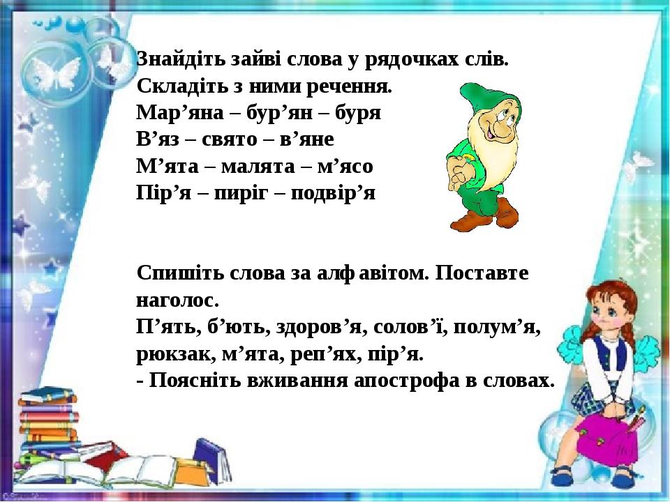 Знайдіть зайві слова у рядочках слів. Складіть з ними речення. Мар’яна – бур’ян – буря В’яз – свято – в’яне М’ята – малята – м’ясо Пір’я – пиріг – ...