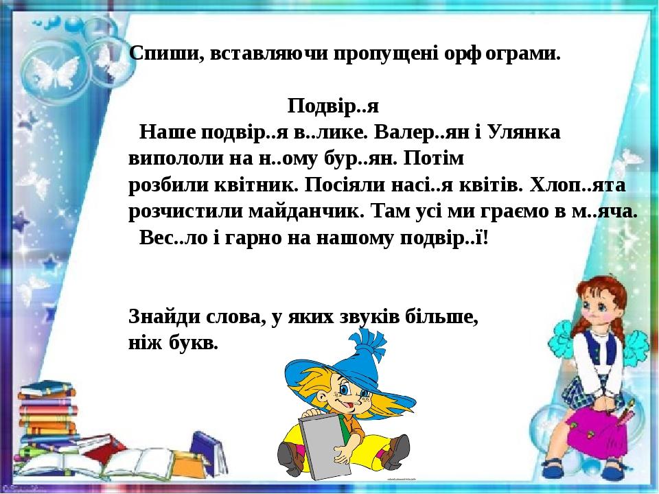 Спиши, вставляючи пропущені орфограми. Подвір..я Наше подвір..я в..лике. Валер..ян і Улянка випололи на н..ому бур..ян. Потім розбили квітник. Посі...