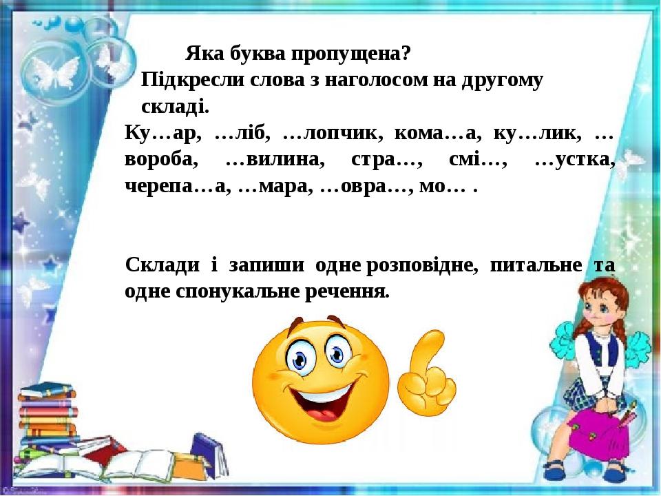 Яка буква пропущена? Підкресли слова з наголосом на другому складі. Ку…ар, …ліб, …лопчик, кома…а, ку…лик, …вороба, …вилина, стра…, смі…, …устка, че...