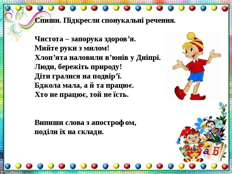 Спиши. Підкресли спонукальні речення. Чистота – запорука здоров’я. Мийте руки з милом! Хлоп’ята наловили в’юнів у Дніпрі. Люди, бережіть природу! Д...