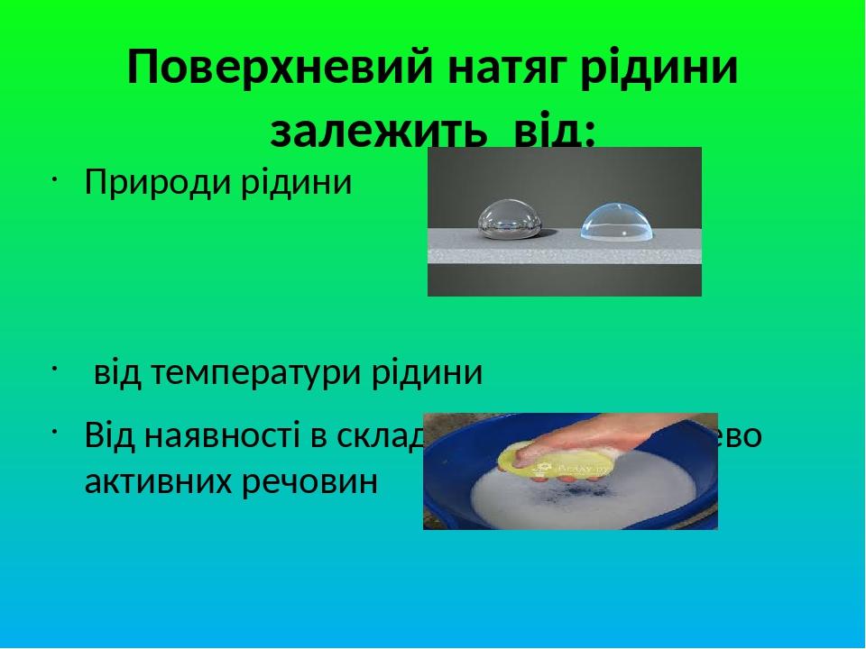 Поверхневий натяг рідини залежить від: Природи рідини від температури рідини Від наявності в складі рідини поверхнево активних речовин Від властиво...