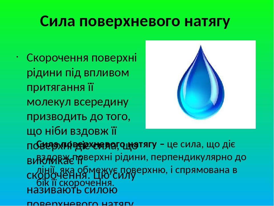 Сила поверхневого натягу Скорочення поверхні рідини під впливом притягання її молекул всередину призводить до того, що ніби вздовж її поверхні діє ...