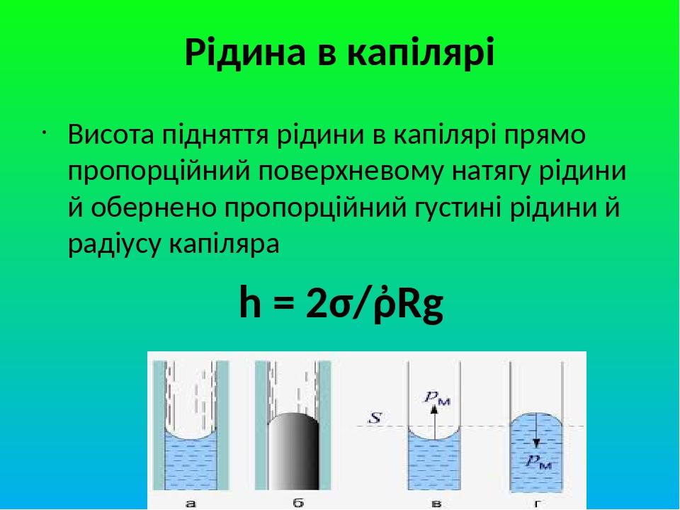 Рідина в капілярі Висота підняття рідини в капілярі прямо пропорційний поверхневому натягу рідини й обернено пропорційний густині рідини й радіусу ...