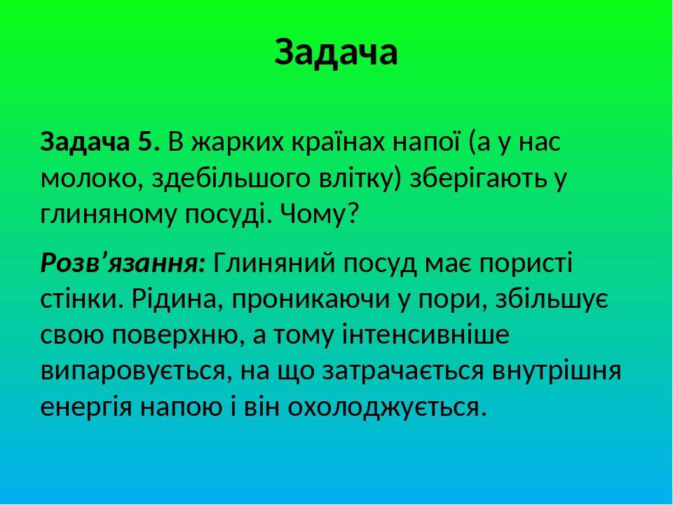 Задача Задача 5. В жарких країнах напої (а у нас молоко, здебільшого влітку) зберігають у глиняному посуді. Чому? Розв’язання: Глиняний посуд має п...