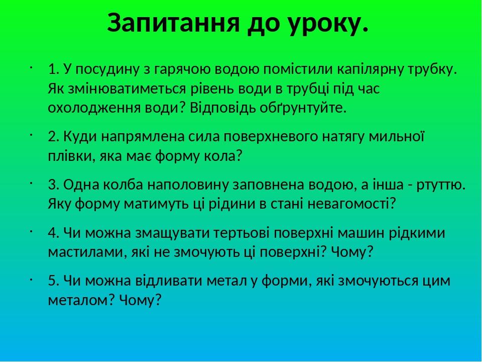 Запитання до уроку. 1. У посудину з гарячою водою помістили капілярну трубку. Як змінюватиметься рівень води в трубці під час охолодження води? Від...