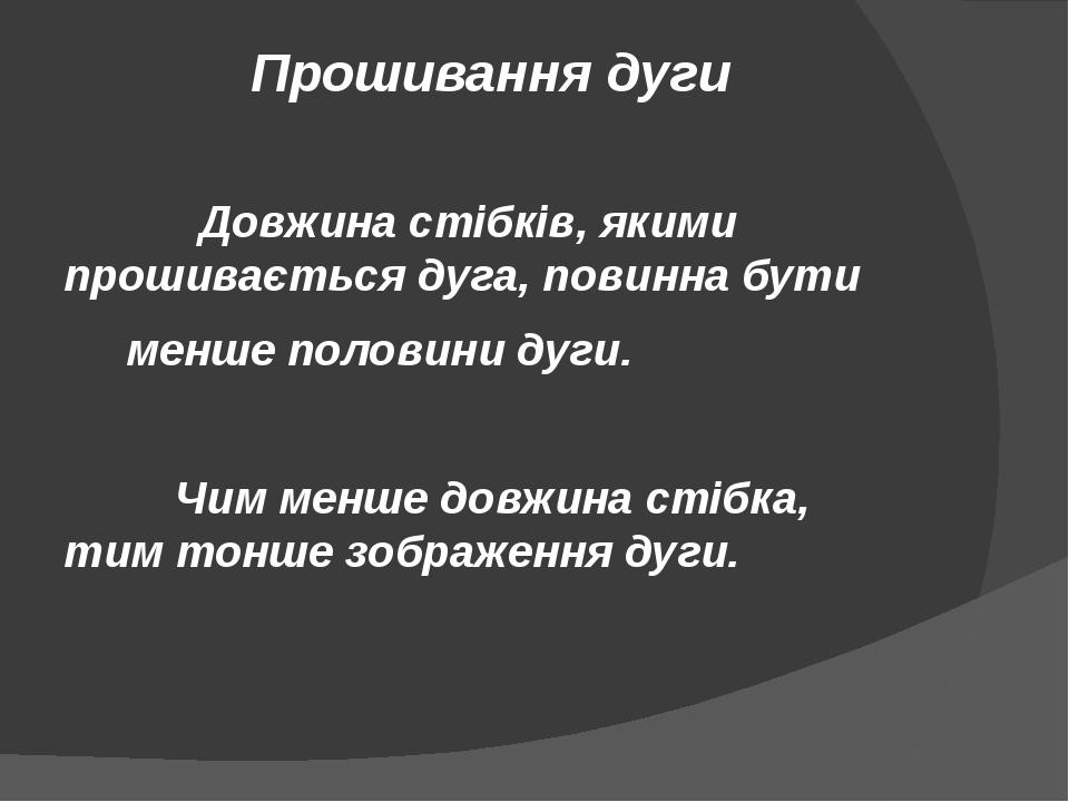 Прошивання дуги  Довжина стібків, якими прошивається дуга, повинна бути      менше половини дуги.                    Чим менше довжина стібка, тим ...
