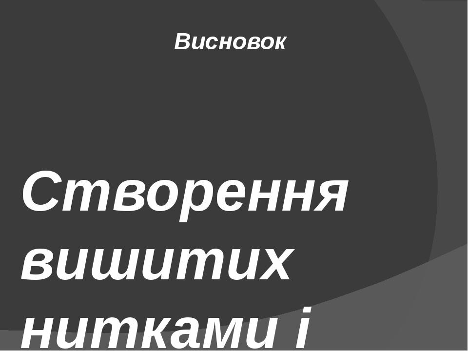 Висновок Створення вишитих нитками і бісером панно стає в останні роки все більш популярним заняттям. Матеріалами для вишивок служать різні види ни...