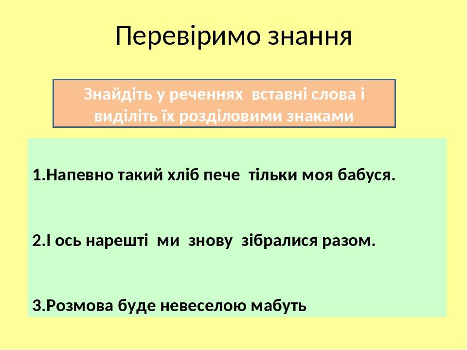 Перевіримо знання Знайдіть у реченнях вставні слова і виділіть їх розділовими знаками 1.Напевно такий хліб пече тільки моя бабуся. 2.І ось нарешті ...