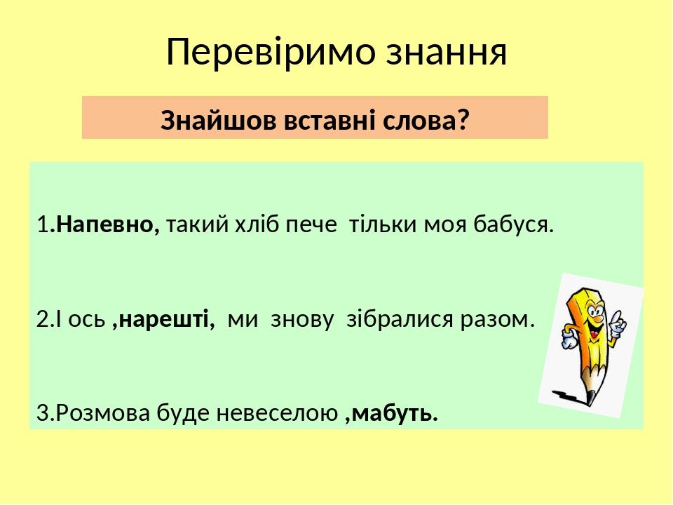 Перевіримо знання Знайшов вставні слова? 1.Напевно, такий хліб пече тільки моя бабуся. 2.І ось ,нарешті, ми знову зібралися разом. 3.Розмова буде н...