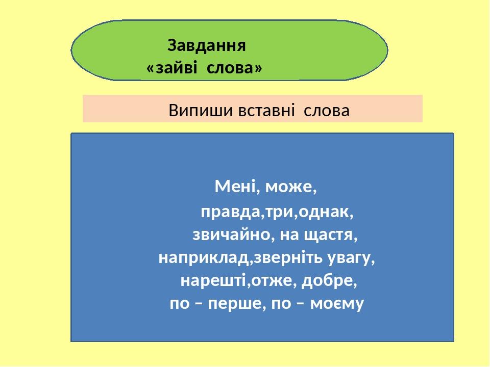 Мені, може, правда,три,однак, звичайно, на щастя, наприклад,зверніть увагу, нарешті,отже, добре, по – перше, по – моєму Завдання «зайві слова» Випи...