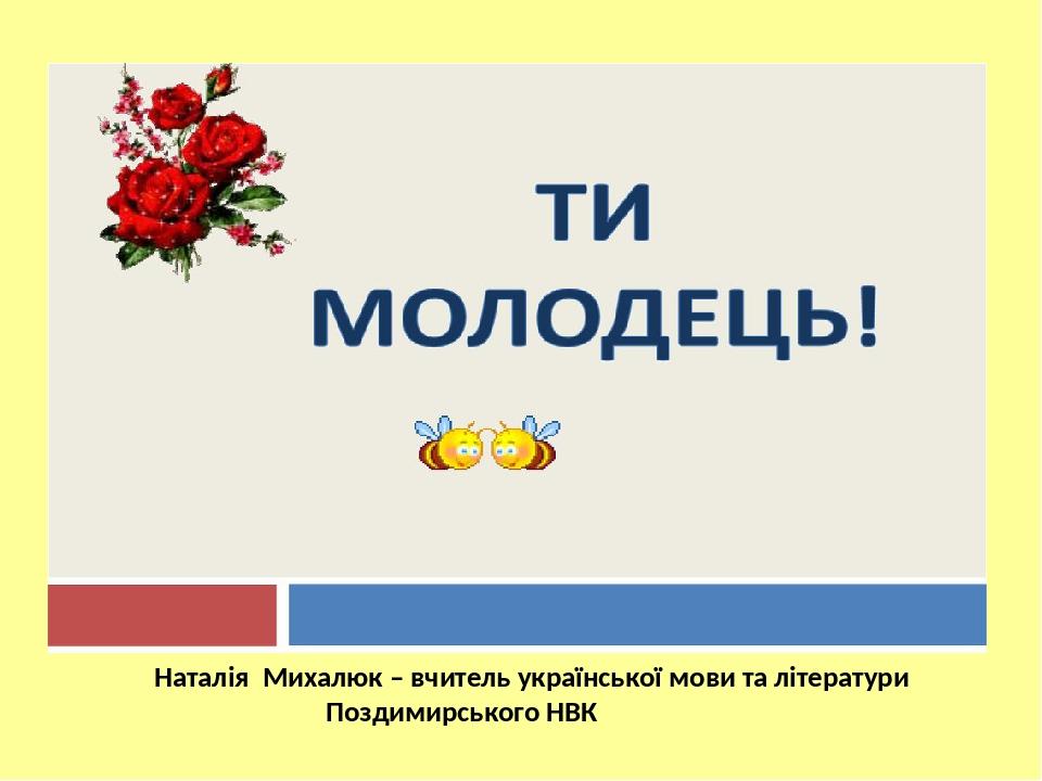 Наталія Михалюк – вчитель української мови та літератури Поздимирського НВК