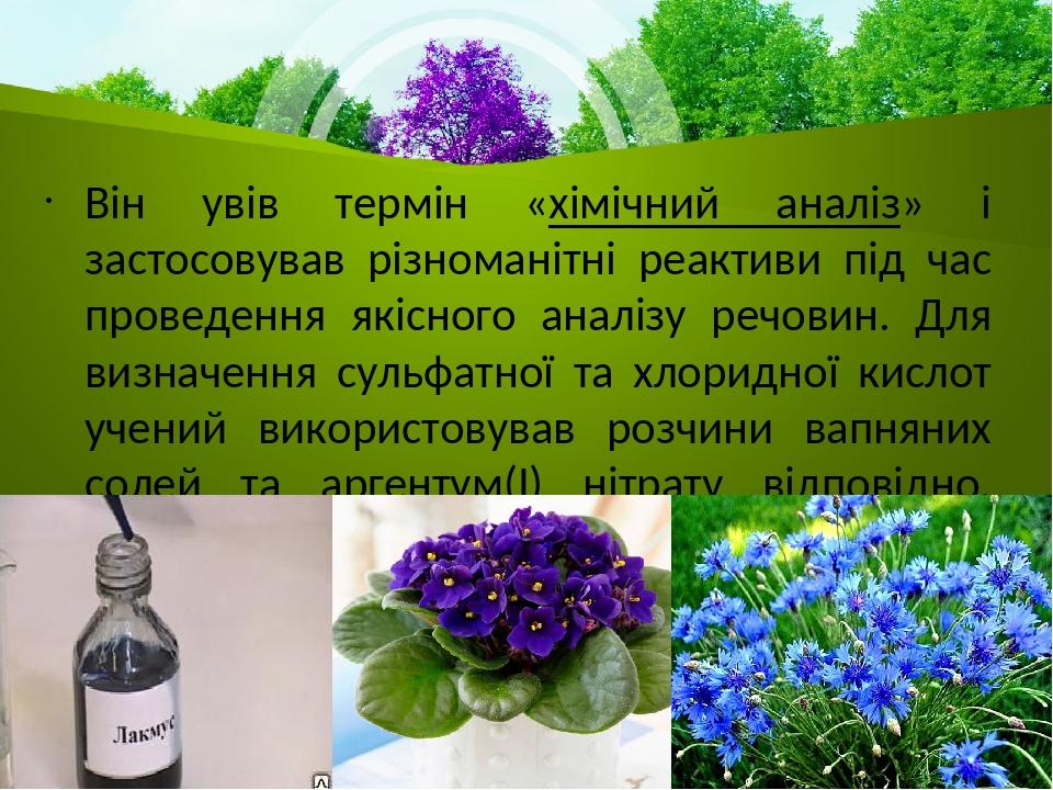 Він увів термін «хімічний аналіз» і застосовував різноманітні реактиви під час проведення якісного аналізу речовин. Для визначення сульфатної та хл...