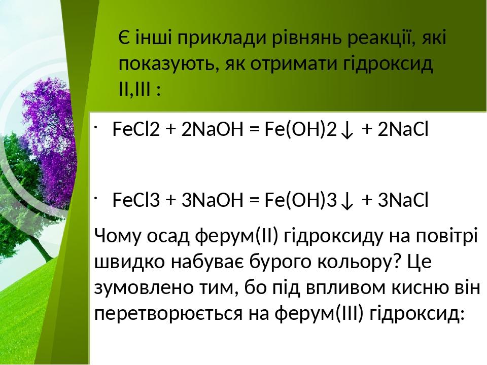 FeCl2 + 2NaOH = Fe(OH)2↓ + 2NaCl FeCl3 + 3NaOH = Fe(OH)3↓ + 3NaCl Чому осад ферум(ІІ) гідроксиду на повітрі швидко набуває бурого кольору? Це зумов...