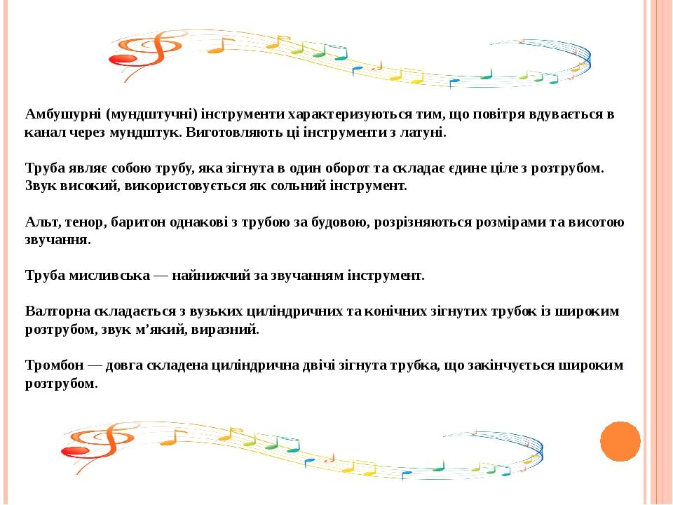 Амбушурні (мундштучні) інструменти характеризуються тим, що повітря вдувається в канал через мундштук. Виготовляють ці інструменти з латуні. Труба ...