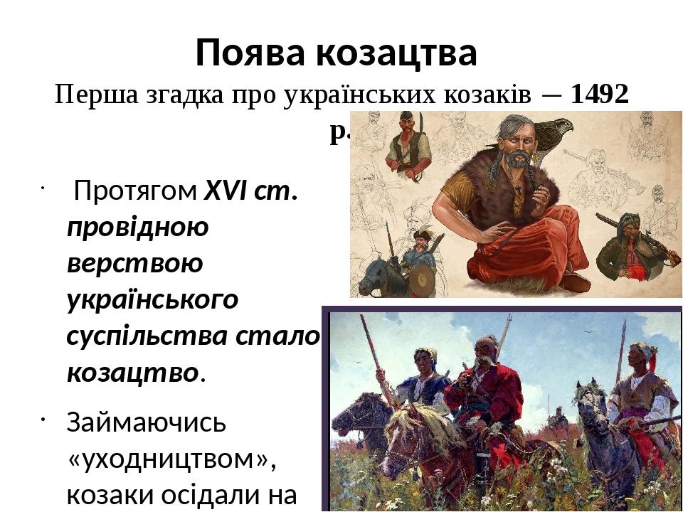 Поява козацтва Перша згадка про українських козаків — 1492 р. Протягом XVI ст. провідною верствою українського суспільства стало козацтво. Займаючи...