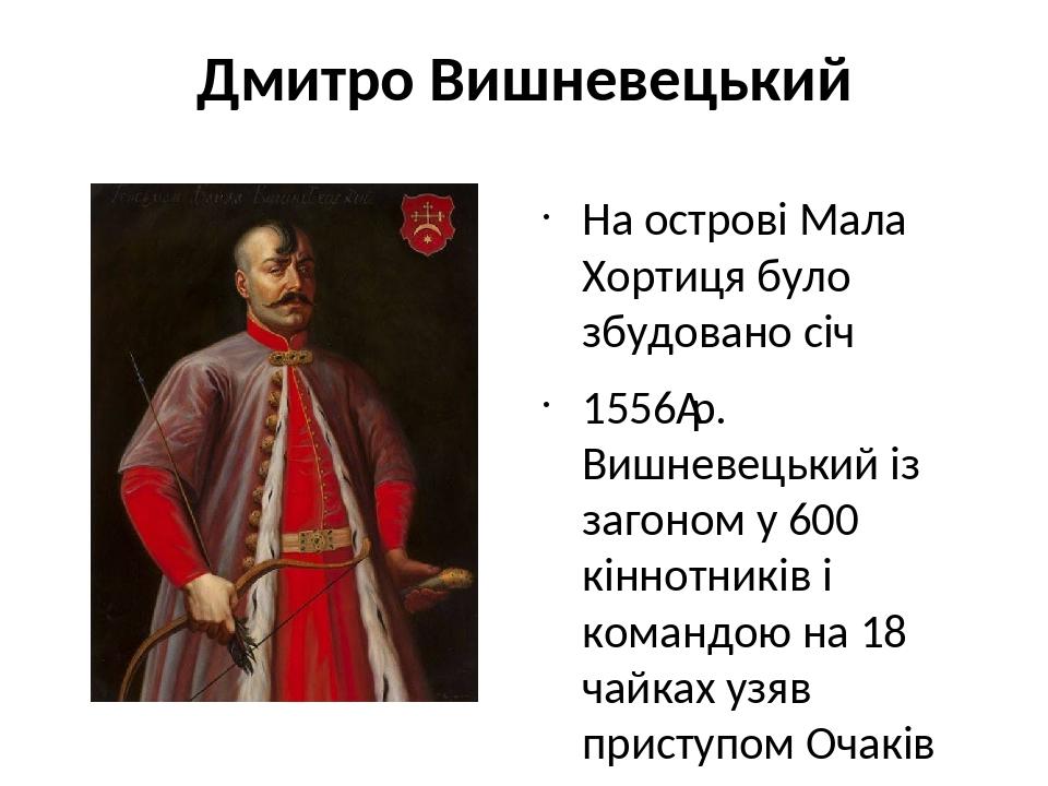 Дмитро Вишневецький На острові Мала Хортиця було збудовано січ 1556 р. Вишневецький із загоном у 600 кіннотників і командою на 18 чайках узяв прист...