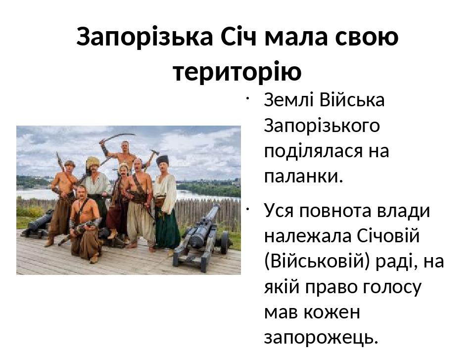 Запорізька Січ мала свою територію Землі Війська Запорізького поділялася на паланки. Уся повнота влади належала Січовій (Військовій) раді, на якій ...