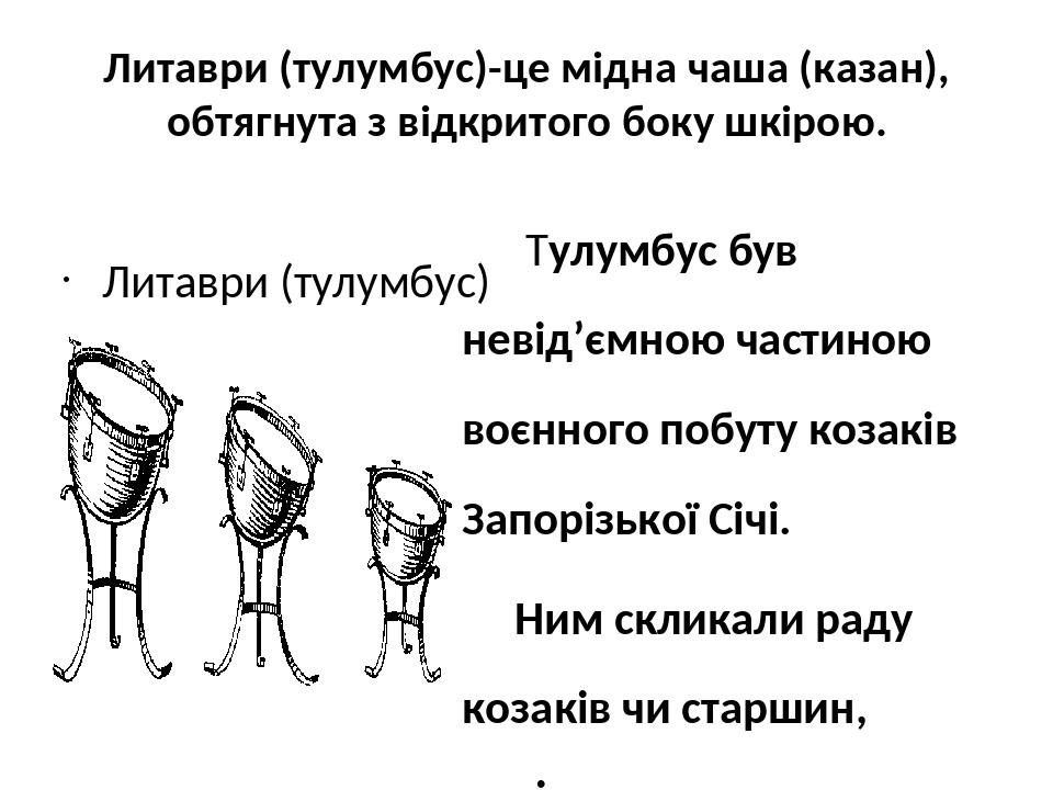 Литаври (тулумбус)-це мідна чаша (казан), обтягнута з відкритого боку шкірою. Литаври (тулумбус) Тулумбус був невід’ємною частиною воєнного побуту ...