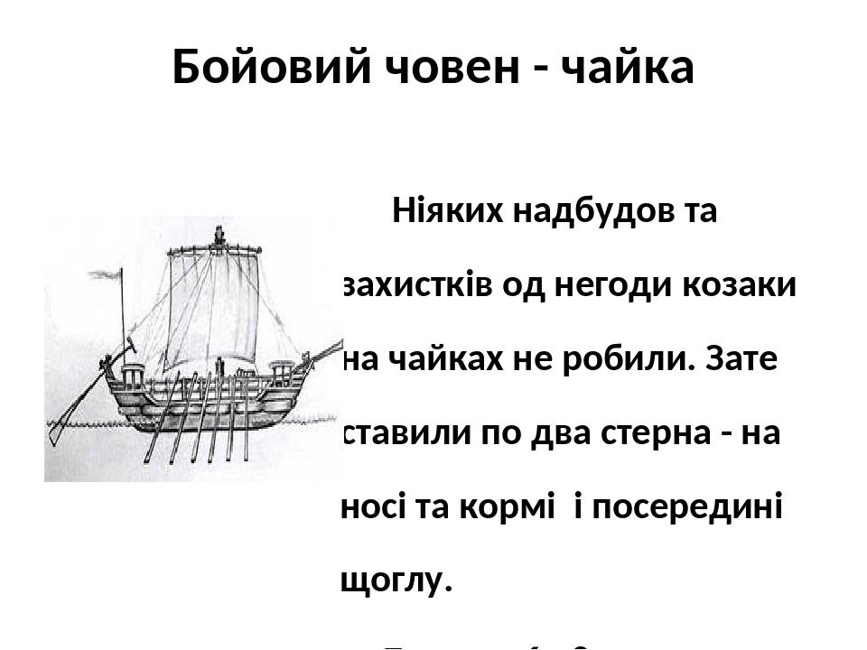 Бойовий човен - чайка Ніяких надбудов та захистків од негоди козаки на чайках не робили. Зате ставили по два стерна - на носі та кормі і посередині...