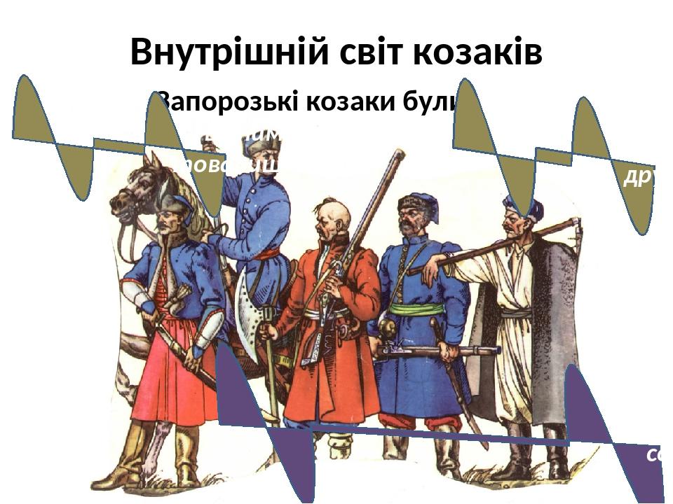 Внутрішній світ козаків Запорозькі козаки були : вірними товаришами добрими друзями мирними сусідами до своїх соратників за ремеслом
