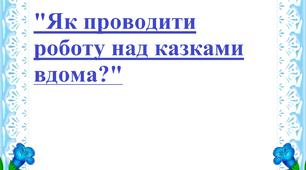 Поради "Як проводити роботу над казками вдома"