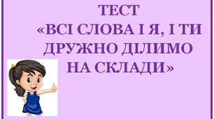ТЕСТ «ВСІ СЛОВА І Я, І ТИ ДРУЖНО ДІЛИМО НА СКЛАДИ»