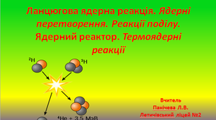 Презентація"Ланцюгова ядерна реакція. Ядерні перетворення. Реакції поділу. Ядерний реактор. Термоядерні реакції"
