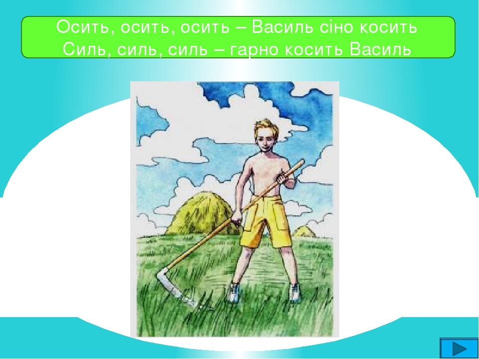 Осить, осить, осить – Василь сіно косить Силь, силь, силь – гарно косить Василь