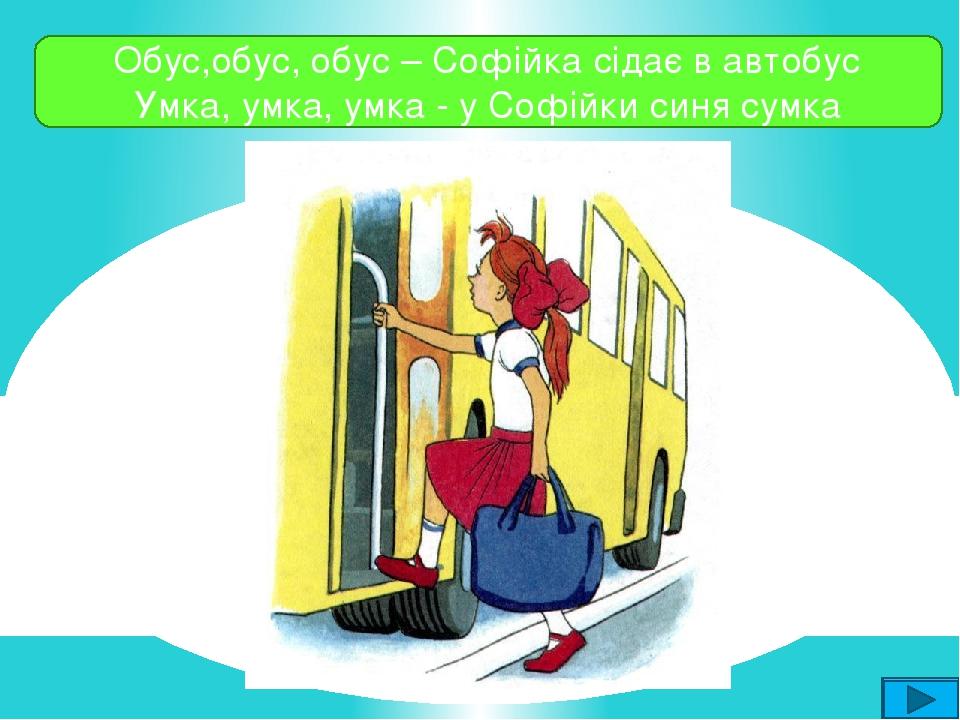 Обус,обус, обус – Софійка сідає в автобус Умка, умка, умка - у Софійки синя сумка