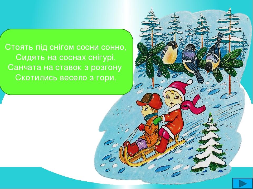 Стоять під снігом сосни сонно, Сидять на соснах снігурі. Санчата на ставок з розгону Скотились весело з гори.