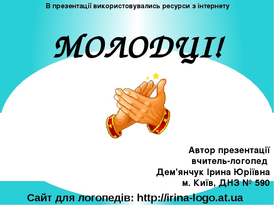 МОЛОДЦІ! Автор презентації вчитель-логопед Дем'янчук Ірина Юріївна м. Київ, ДНЗ № 590 В презентації використовувались ресурси з інтернету Сайт для ...