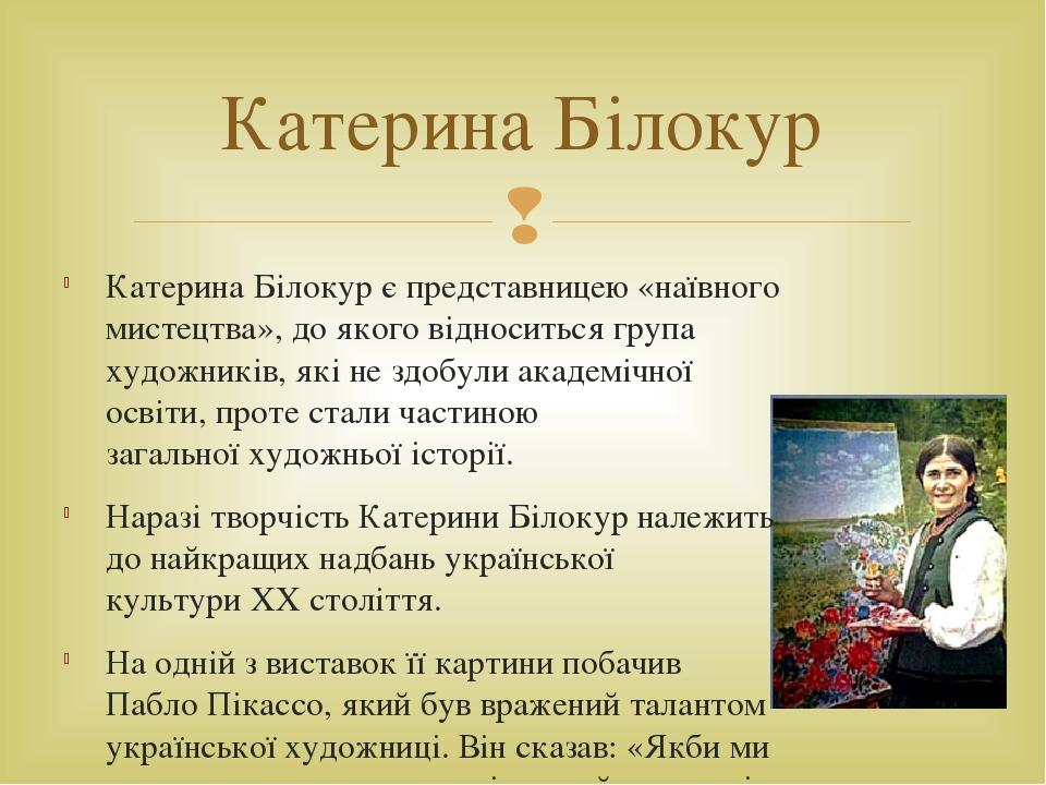 Катерина Білокур є представницею «наївного мистецтва», до якого відноситься група художників, які не здобули академічної освіти, проте стали частин...