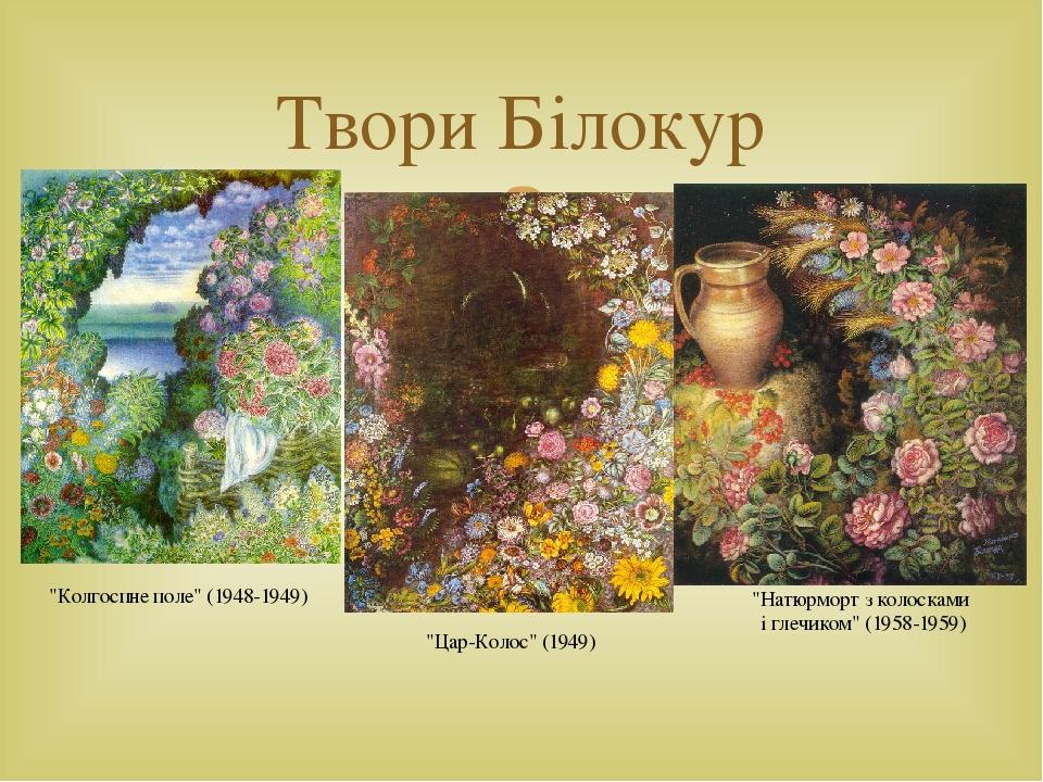 Твори Білокур "Колгоспне поле" (1948-1949) "Натюрморт з колосками і глечиком" (1958-1959) "Цар-Колос" (1949) 