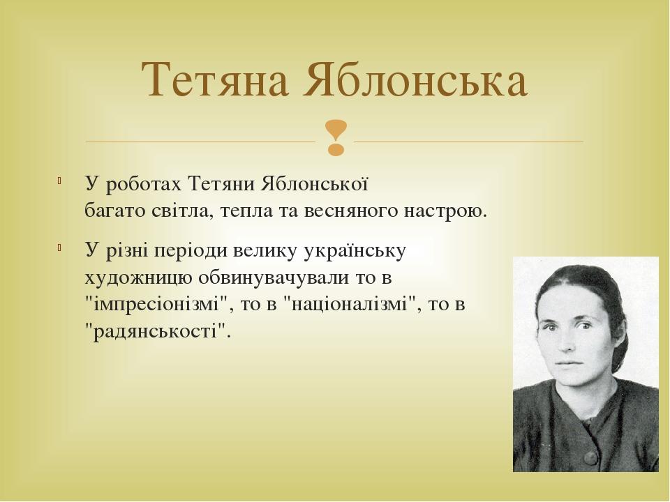 У роботах Тетяни Яблонської багато світла, тепла та весняного настрою. У різні періоди велику українську художницю обвинувачували то в "імпресіоніз...