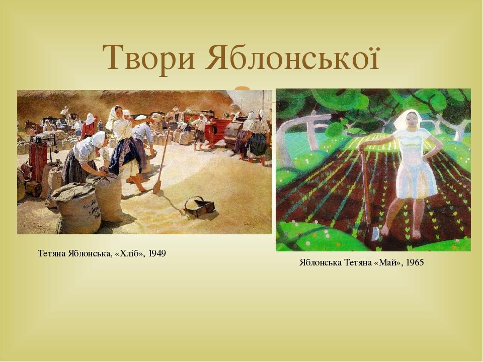 Твори Яблонської Тетяна Яблонська, «Хліб», 1949   Яблонська Тетяна «Май», 1965 